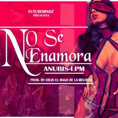 ANUBIS-LPM - NO SE ENAMORA PROD.BY (ERLIN URBANO "EL MAGO DE LA MELODIA")