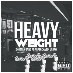 HEAVYWEIGHT: SHOTTAH GANG FT. PAPERCHA$IN LARRO