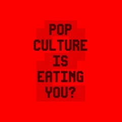 Pop Culture Is Eating You?