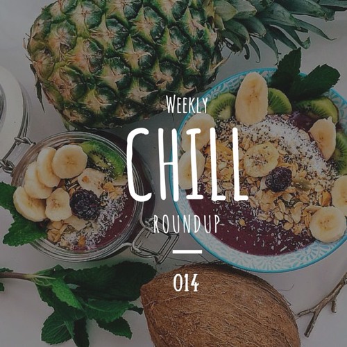 Weekly Chill roundup ● 014