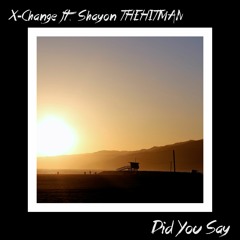 X-Change Ft. Shayon THEHITMAN - Did You Say [FREE DOWNLOAD]