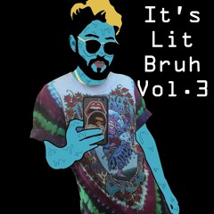 It's Lit Bruh Vol. 3