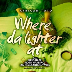 Where The Lighter At (ft. Yung Haze, Moto Wakesho, Omusakhulu)