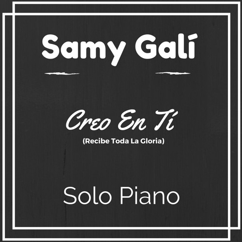 Stream Samy Galí - Creo En Tí (Recibe Toda La Gloria) Solo Piano Cover by Samy  Galí | Listen online for free on SoundCloud