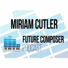 Miriam Cutler - Future Composer Podcast #13