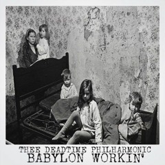 BABYLON WORKIN'- by Thee Deadtime Philharmonic