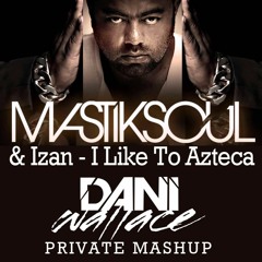 Mastiksoul & Izan - I Like To Azteca (Dani Wallace Personal Mashup)