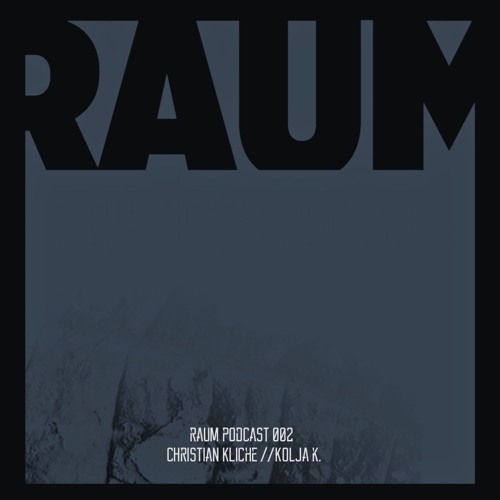 RAUM PODCAST 002 CHRISTIAN KLICHÉ / KOLJA K.