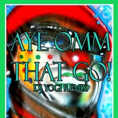 Aye Omm That Go!! (DJ Yogi Remix)