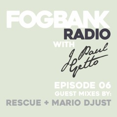 Fogbank Radio with J Paul Getto: Episode 06 + RESCUE & MARIO DJUST