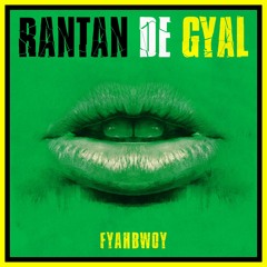 FYAHBWOY - RANTAN DE GYAL