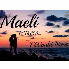 Maeli ***I Would Neva***  feat Thr33z da Author