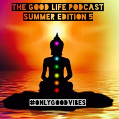 The Good Life Podcast (Summer Edition 5)