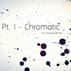 An Orange Whale // Pt. I - Chromatic