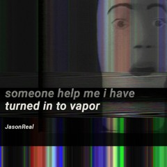 JasonReal - Someone Help Me I Have Turned Into Vapor