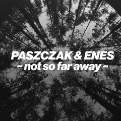PASZCZAK & ENES - Not So Far Away [free DL]
