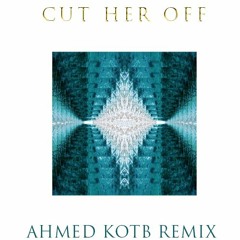 CUT HER OFF ( Ahmed Kotb Remix )