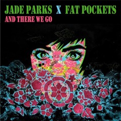 Jade Parks X Fat Pockets - And There We Go