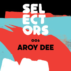 Selectors Podcast 006 - Aroy Dee