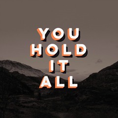 You Hold It All