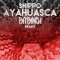 SHIPPO - AYAHUASCA (PAT PANDA REMIX - FREE DOWNLOAD)