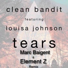Clean Bandit Ft. Louisa Johnson - Tears (Marc Baigent & Element Z Official Remix)