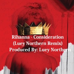 Rihanna - Consideration (Luey Northern Remix)