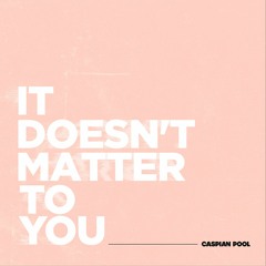 IT DOESN'T MATTER TO YOU