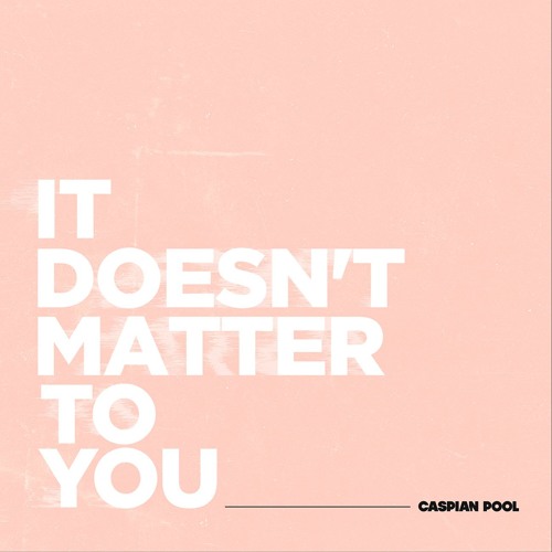 IT DOESN'T MATTER TO YOU