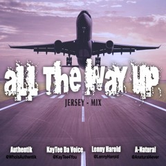 ALL THE WAY UP - JERSEY MIX Ft @WhoIsAuthentik, @Kaytee4You, @LennyHarold & @Anatural4Ever