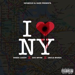 INFAMOUS DJ HAZE PRESENTS  "I LOVE NY"  - Feat. SHEEK LOUCH X DAX MPIRE X UNCLE MURDA