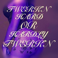 TWERK'N HARD OR HARDLY TWERK'N