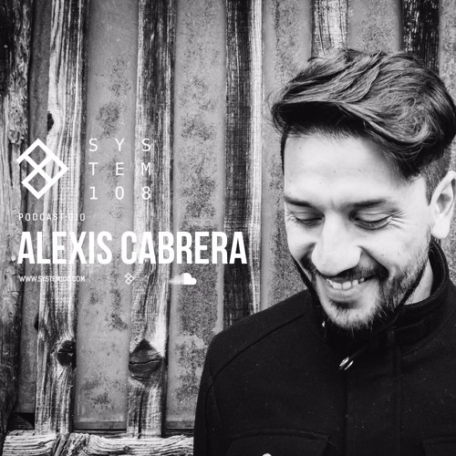 SYSTEM108 PODCAST 010: ALEXIS CABRERA