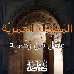 المُطوَّلة العُمَريَّة | مِثالٌ مِن رَحْمَتِه