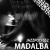 Jazzpod 052 - Madalba Jazzpod 052 - Madalba