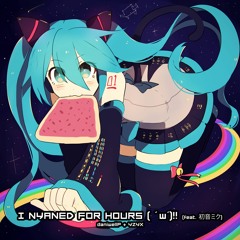 I Nyaned for Hours ( ' w'​​)​​‼ [feat. 初音ミク] [Extended Mix] - daniwellP + YZYX