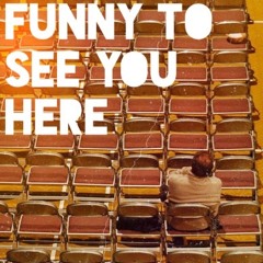 Funny to See You Here