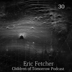 Children Of Tomorrow's Podcast 30 - Eric Fetcher