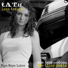 t.A.T.u. (Lena Katina) -  Вся Моя Любовь (The Tipsy Remix)