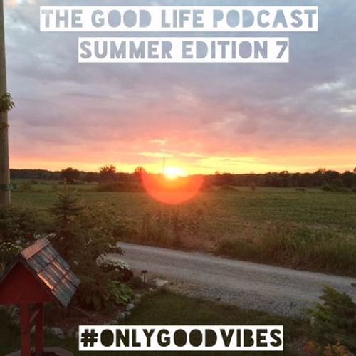 The Good Life Podcast (Summer Edition 7)