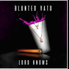 BLUNTED VATO · LORD KNOWS ?