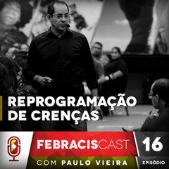 FebracisCast #16 - Ep. 4 - Reprogramação De Crenças | Paulo Vieira