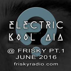 Electric Kool Aid - June 2016 @ Frisky Radio - PART ONE
