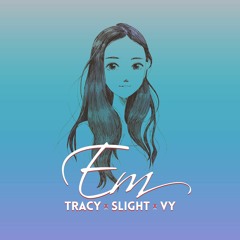 Em - Tracy Cello x Vy x Slight