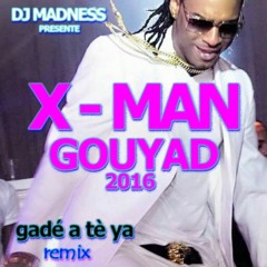 X - MAN - Gade A Te Ya - GOUYAD 2016 (REMIX) DJ MADNESS