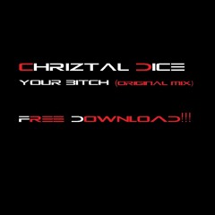 Chriztal Dice - Your Bitch (Original Mix) FREE DOWNLOAD!!!