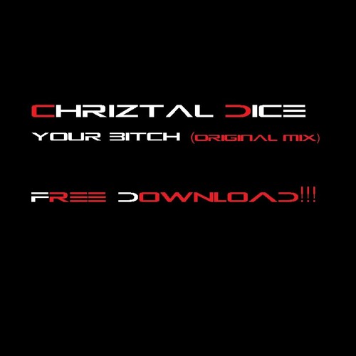 Chriztal Dice - Your Bitch (Original Mix) FREE DOWNLOAD!!!