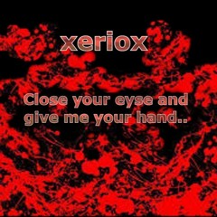 Xeriox - Close Your Eyse And Give Me Your Hand..