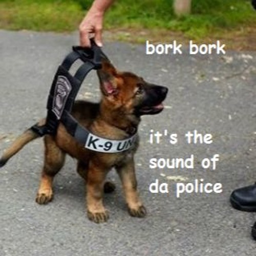 Stream Bork Bork Thats The Sound Of Da Police By Audubon Swamp Garden Listen Online For Free On Soundcloud