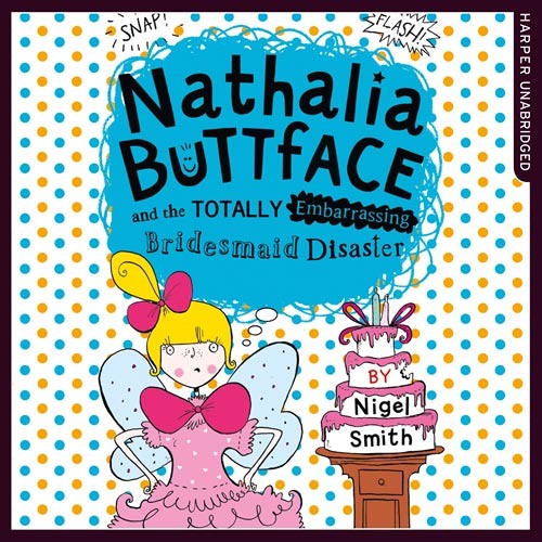 Nathalia Buttface and the Totally Embarrassing Bridesmaid..., By Nigel Smith, Read by Clare Corbett
